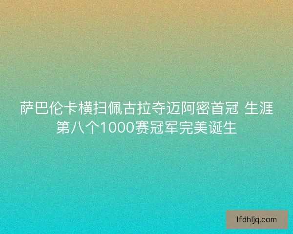 萨巴伦卡横扫佩古拉夺迈阿密首冠 生涯第八个1000赛冠军完美诞生