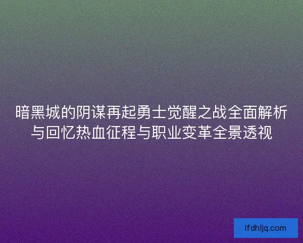 暗黑城的阴谋再起勇士觉醒之战全面解析与回忆热血征程与职业变革全景透视
