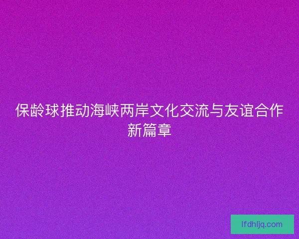 保龄球推动海峡两岸文化交流与友谊合作新篇章