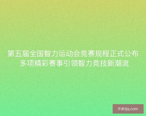 第五届全国智力运动会竞赛规程正式公布 多项精彩赛事引领智力竞技新潮流