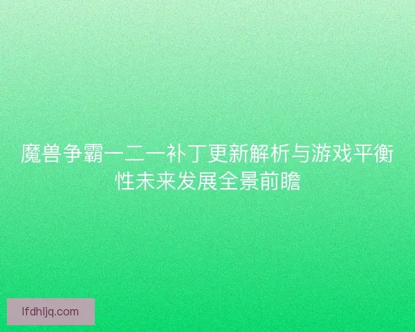 魔兽争霸一二一补丁更新解析与游戏平衡性未来发展全景前瞻