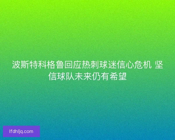 波斯特科格鲁回应热刺球迷信心危机 坚信球队未来仍有希望