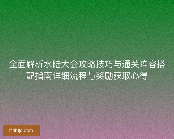 全面解析水陆大会攻略技巧与通关阵容搭配指南详细流程与奖励获取心得