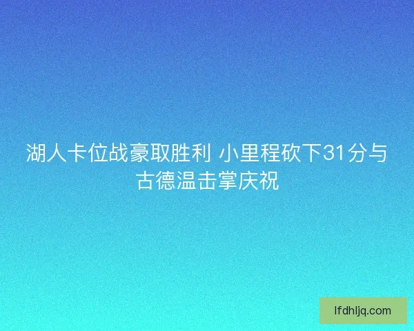 湖人卡位战豪取胜利 小里程砍下31分与古德温击掌庆祝