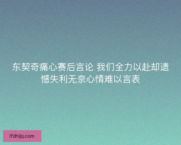 东契奇痛心赛后言论 我们全力以赴却遗憾失利无奈心情难以言表