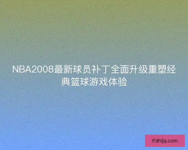 NBA2008最新球员补丁全面升级重塑经典篮球游戏体验