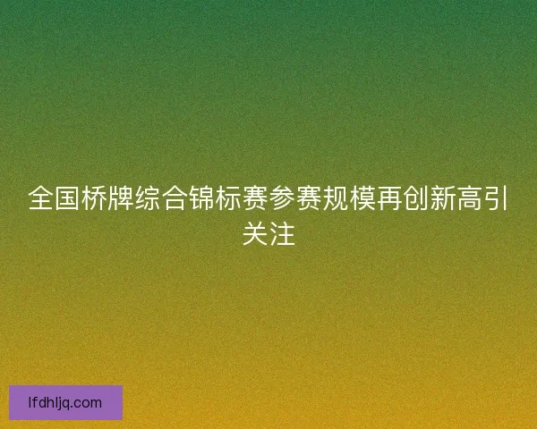 全国桥牌综合锦标赛参赛规模再创新高引关注