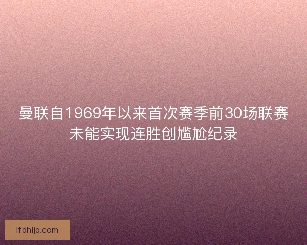 曼联自1969年以来首次赛季前30场联赛未能实现连胜创尴尬纪录
